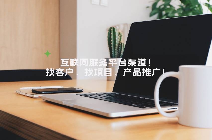盘点10个互联网服务平台渠道！帮助企业找客户、找项目、产品推
