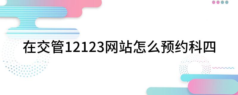 在交管12123网站怎么预约科四开云体育 Kaiyun.co