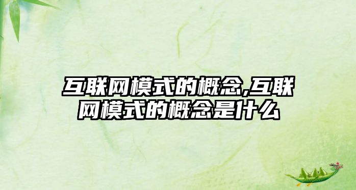 Kaiyun 开云互联网模式的概念互联网模式的概念是什么